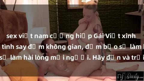 sex việt nam cưỡng hiếp Gái Việt xinh đẹp, nồng nàn làm tình say đắm không gian, đảm bảo sẽ làm hài lòng mọi người. Hãy đến và trải nghiệm ngay!