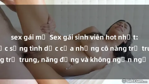 sex gái mỹ Sex gái sinh viên hot nhất: Cùng khám phá cuộc sống tình dục của những cô nàng trẻ trung, năng động và không ngần ngại thử nghiệm!