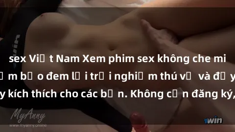 sex Việt Nam Xem phim sex không che miễn phí tại đây, đảm bảo đem lại trải nghiệm thú vị và đầy kích thích cho các bạn. Không cần đăng ký, hoàn toàn miễn phí.