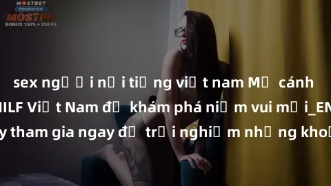 sex người nổi tiếng việt nam Mở cánh cửa thế giới sex MILF Việt Nam để khám phá niềm vui mới_ENCODE_. Hãy tham gia ngay để trải nghiệm những khoảnh khắc đầy kích thích và đam mê.