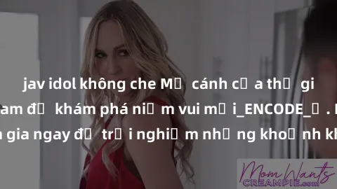 jav idol không che Mở cánh cửa thế giới sex MILF Việt Nam để khám phá niềm vui mới_ENCODE_. Hãy tham gia ngay để trải nghiệm những khoảnh khắc đầy kích thích và đam mê.