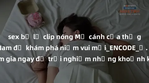 sex bị lộ clip nóng Mở cánh cửa thế giới sex MILF Việt Nam để khám phá niềm vui mới_ENCODE_. Hãy tham gia ngay để trải nghiệm những khoảnh khắc đầy kích thích và đam mê.