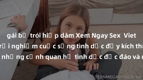 gái bị trói hiếp dâm Xem Ngay Sex  Vietsub Full HD - Cùng trải nghiệm cuộc sống tình dục đầy kích thích với những cảnh quan hệ tình dục độc đáo và mãnh liệt trong bộ phim này!