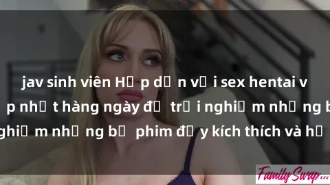 jav sinh viên Hấp dẫn với sex hentai vietsub mới nhất, cập nhật hàng ngày để trải nghiệm những bộ phim đầy kích thích và hấp dẫn.